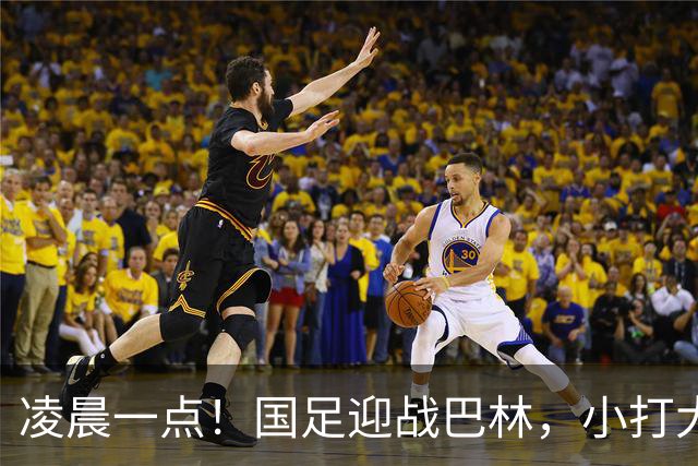 凌晨一点！国足迎战巴林，小打大已取两连胜，赢球=头名出线进四强
