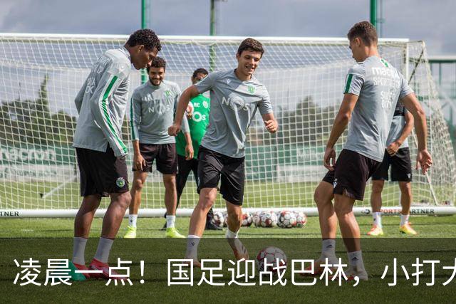 凌晨一点！国足迎战巴林，小打大已取两连胜，赢球=头名出线进四强
