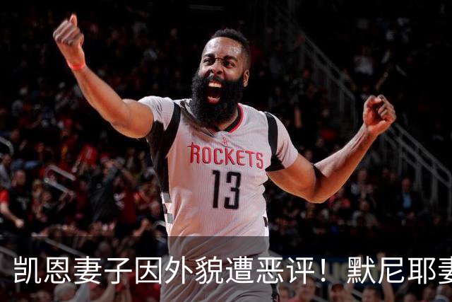 凯恩妻子因外貌遭恶评！默尼耶妻子发声：网络喷子可悲又缺乏礼貌